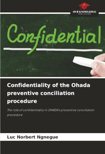 Confidentiality of the Ohada preventive conciliation procedure: The role of confidentiality in OHADA's preventive conciliation procedure