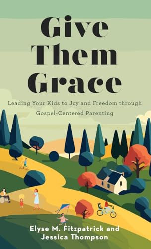 Give Them Grace: Leading Your Kids to Joy and Freedom Through Gospel-Centered Parenting