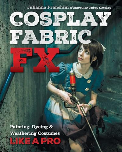 Cosplay Fabric FX: Painting, dyeing & weathering costumes like a pro