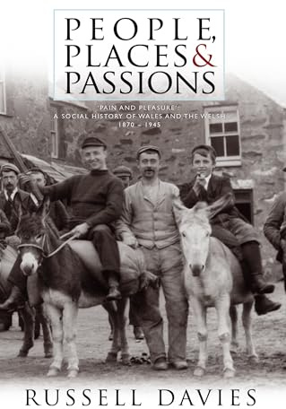 People, Places and Passions: Pain and Pleasure: A Social History of Wales and the Welsh, 1870-1945: A Social History of Wales and the Welsh 1870–1948 Volume 1