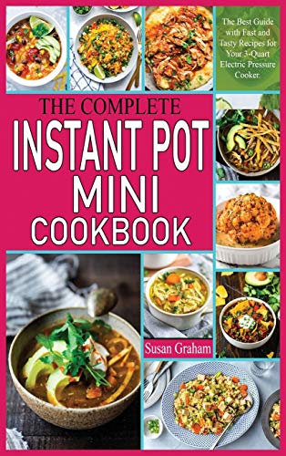 The Complete Instant Pot Mini Cookbook: The Best Guide with Fast and Tasty Recipes for Your 3-Quart Electric Pressure Cooker.