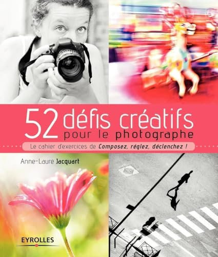 52 défis créatifs pour le photographe: Le cahier d'exercices de Composez, réglez, déclenchez !