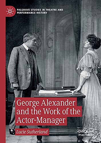 George Alexander and the Work of the Actor-Manager (Palgrave Studies in Theatre and Performance History)