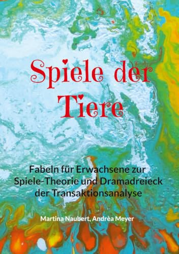 Spiele der Tiere: Fabeln für Erwachsene zur Spiele-Theorie und Dramadreieck der Transaktionsanalyse