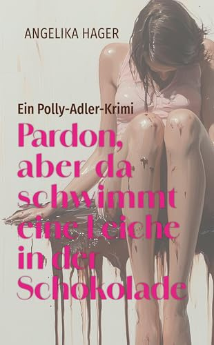 Pardon, aber da schwimmt eine Leiche in der Schokolade: Ein Polly-Adler-Krimi