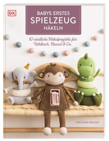 Babys erstes Spielzeug häkeln: 10 niedliche Häkelprojekte für Fühlbuch, Rassel & Co. Häkelbuch mit Anleitungen für interaktive Spielzeuge