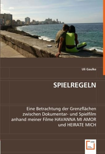 SPIELREGELN: Eine Betrachtung der Grenzflächen zwischen Dokumentar- und Spielfilm anhand meinerFilme HAVANNA MI AMOR und HEIRATE MICH