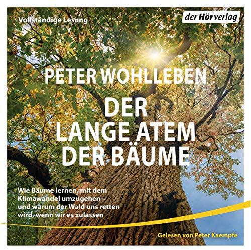 Der lange Atem der Bäume: Wie Bäume lernen, mit dem Klimawandel umzugehen – und warum der Wald uns retten wird, wenn wir es zulassen