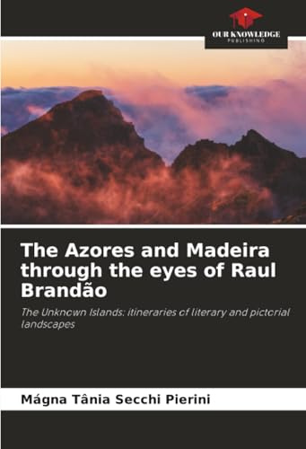The Azores and Madeira through the eyes of Raul Brandão: The Unknown Islands: itineraries of literary and pictorial landscapes