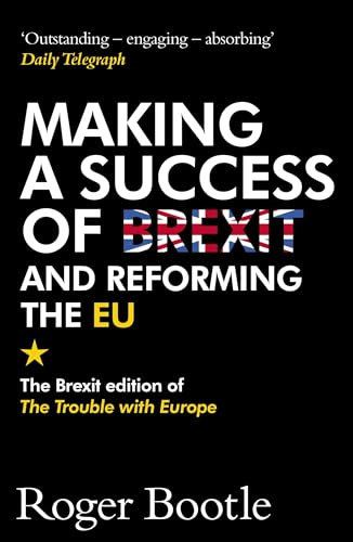 Making a Success of Brexit and Reforming the EU (Brexit edition): The Brexit edition of The Trouble with Europe