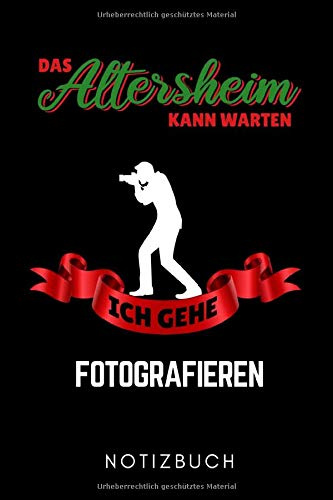 DAS ALTERSHEIM KANN WARTEN ICH GEHE FOTOGRAFIEREN NOTIZBUCH: A5 TAGEBUCH Fotografieren Geschenke | Fotografie Buch | Geschenkidee für Fotografen | Foto Einsteiger | Bücher Digitalfotografie | Planer