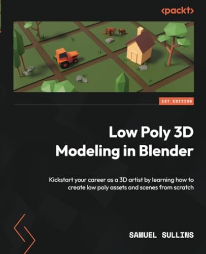 Low Poly 3D Modeling in Blender: Kickstart your career as a 3D artist by learning how to create low poly assets and scenes from scratch