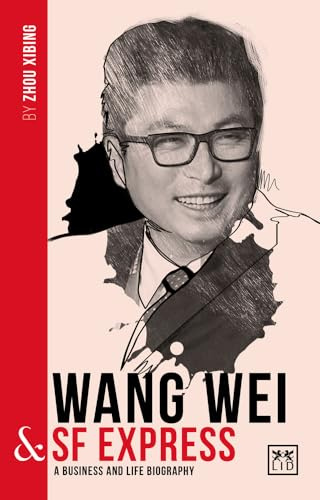 Wang Wei and SF Express: A biography of one of China's greatest entrepreneurs (China's Leading Entrepreneurs and Enterprises)
