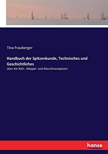 Handbuch der Spitzenkunde, Technisches und Geschichtliches: über die Näh-, Klöppel- und Maschinenspitzen
