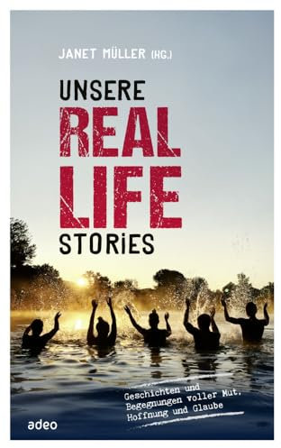adeo Verlag Unsere Real Life Stories: Geschichten und Begegnungen voller Mut, Hoffnung und Glaube