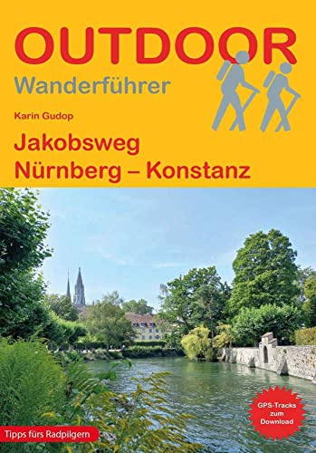 Jakobsweg Nürnberg – Konstanz: Wandern auf Pilgerwegen: Routen, Wegbeschreibungen und Reise-Infos (Outdoor Wanderführer Pilgern, Band 142)