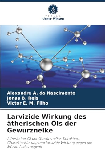 Larvizide Wirkung des ätherischen Öls der Gewürznelke: Ätherisches Öl der Gewürznelke: Extraktion, Charakterisierung und larvizide Wirkung gegen die Mücke Aedes aegypti
