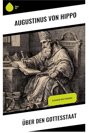 Über den Gottesstaat: Christliche Apologetik, Heilsgeschichte und politische Theologie nach dem Fall Roms