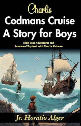 Charlie Codman's Cruise: A Story for Boys: High-Seas Adventures and Lessons of Boyhood with Charlie Codman
