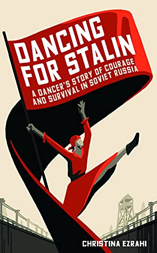 Dancing for Stalin: A True Story of Love and Survival in Soviet Russia: A Dancer’s Story of Courage and Survival in Soviet Russia
