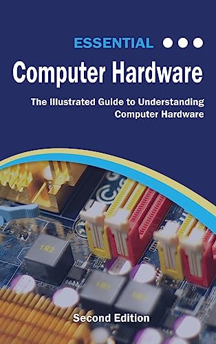 Essential Computer Hardware Second Edition: The Illustrated Guide to Understanding Computer Hardware (Computer Essentials)