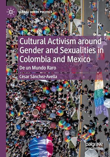 Cultural Activism around Gender and Sexualities in Colombia and Mexico: De un Mundo Raro (Global Queer Politics)