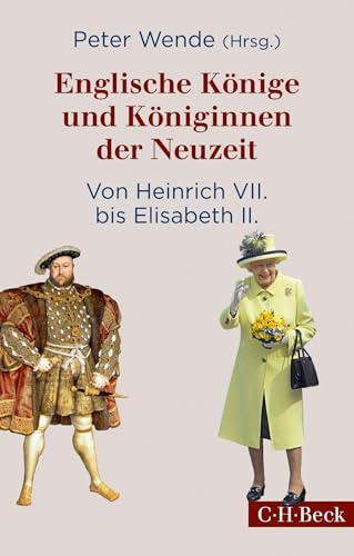 Englische Könige und Königinnen der Neuzeit: Von Heinrich VII. bis Elisabeth II. (Beck Paperback)