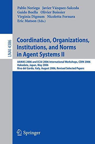 Coordination, Organizations, Institutions, and Norms in Agent Systems II: AAMAS 2006 and ECAI 2006 International Workshops, COIN 2006 Hakodate, Japan, ... (Lecture Notes in Computer Science, 4386)
