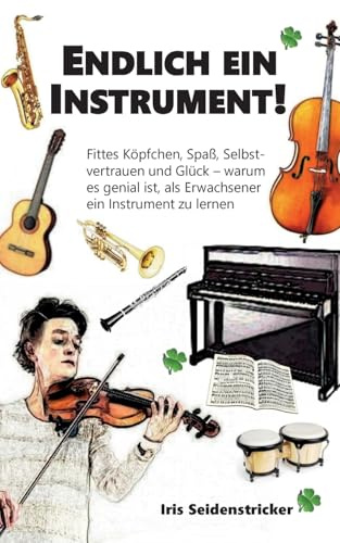 Endlich ein Instrument!: Fittes Köpfchen, Spaß, Selbstvertrauen und Glück - warum es genial ist, als Erwachsener ein Instrument zu lernen