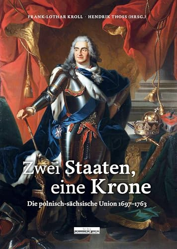 Zwei Staate, eine Krone. Die polnisch-sächsische Union 1697-1763