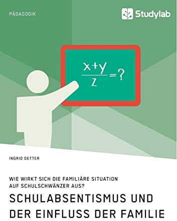 Schulabsentismus und der Einfluss der Familie. Wie wirkt sich die familiäre Situation auf Schulschwänzer aus?