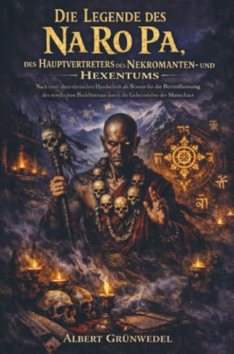 Die Legende des Na Ro Pa, des Hauptvertreters des Nekromanten- und Hexentums: Nach einer alten tibetischen Handschrift als Beweis für die ... durch die Geheimlehre der Manichäer