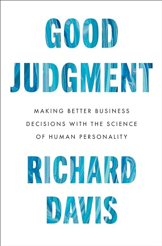 Good Judgment: Making Better Business Decisions with the Science of Human Personality – The Expert's Guide to Hiring, Leadership, and Workplace Relationships
