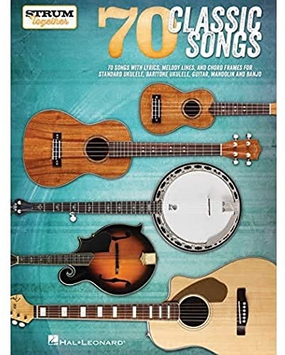 70 Classic Songs - Strum Together: For Ukulele, Baritone Ukulele, Guitar, Banjo & Mandolin