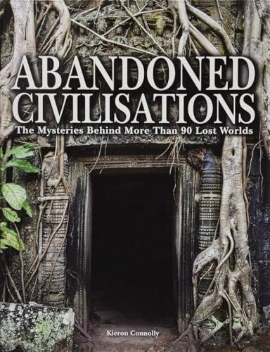 Abandoned Civilisations: The Mysteries Behind More Than 90 Lost Worlds (Abandoned Places)