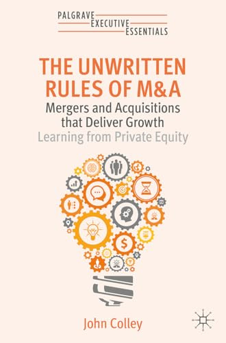 The Unwritten Rules of M&A: Mergers and Acquisitions that Deliver Growth―Learning from Private Equity (Palgrave Executive Essentials)