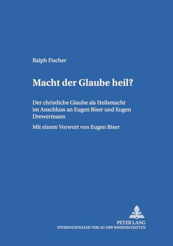 Macht der Glaube heil?: Der christliche Glaube als Heilsmacht im Anschluss an Eugen Biser und Eugen Drewermann (Bamberger Theologische Studien, Band 30)