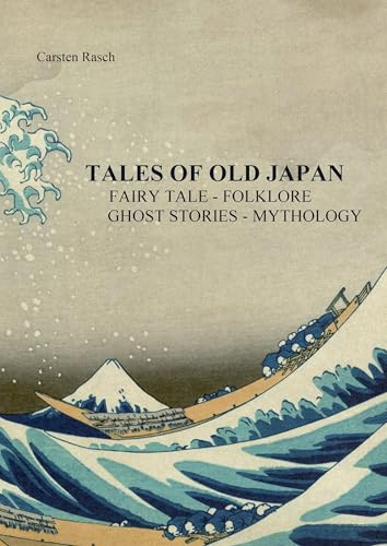TALES OF OLD JAPAN FAIRY TALE - FOLKLORE - GHOST STORIES - MYTHOLOGY: INTRODUCTION IN THE JAPANESE LITERATURE OF THE GENRE OF FAIRY TALES – FOLKLORE – GHOST STORIES AND MYTHOLOGY