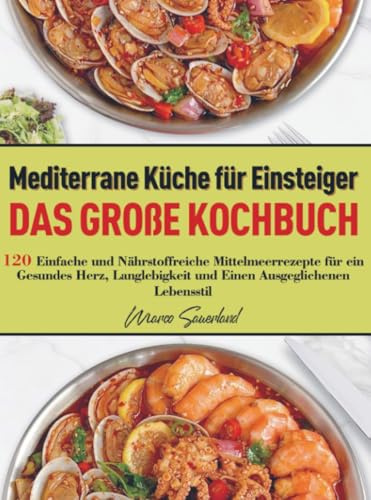 Mediterrane Küche für Einsteiger – Das große Kochbuch: 120 Einfache und Nährstoffreiche Mittelmeerrezepte für ein Gesundes Herz, Langlebigkeit und Einen Ausgeglichenen Lebensstil