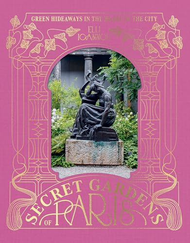 The Secret Gardens of Paris: Green Hideaways in the Heart of the City