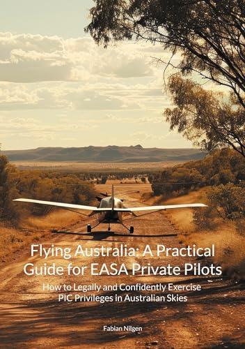 Flying Australia: A Practical Guide for EASA Private Pilots: How to Legally and Confidently Exercise PIC Privileges in Australian Skies