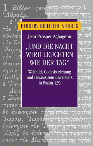 „Und die Nacht wird leuchten wie der Tag“: Weltbild, Gottesbeziehung und Bewusstsein des Beters in Psalm 139 (Herders biblische Studien, Band 92)