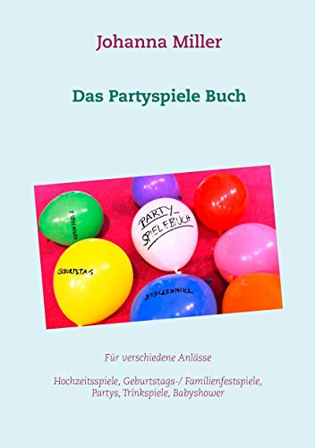 Das Partyspiele Buch: Für verschiedene Anlässe - Hochzeitsspiele, Geburtstagsspiele, Familienfestspiele, Trinkspiele, Babyshower...