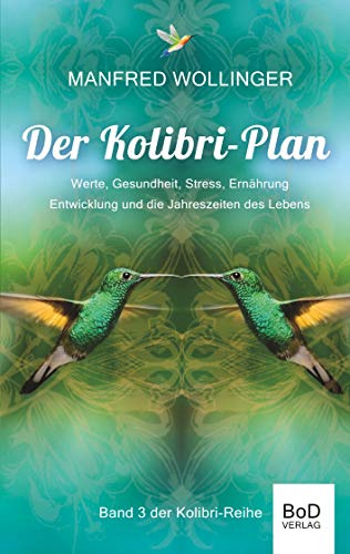 Der Kolibri-Plan 3: Werte, Gesundheit, Stress, Ernährung Entwicklung und die Jahreszeiten des Lebens