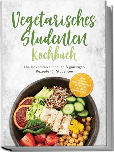 Vegetarisches Studenten Kochbuch: Die leckersten schnellen & günstigen Rezepte für Studenten – inkl. 30-Tage-Ernährungsplan, Frühstück, Aufstriche, Snacks uvm.