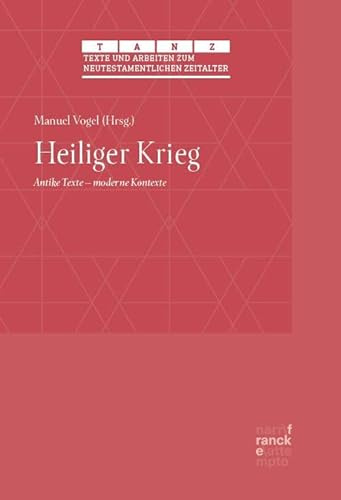 Heiliger Krieg: Antike Texte – moderne Kontexte (Texte und Arbeiten zum neutestamentlichen Zeitalter (TANZ))