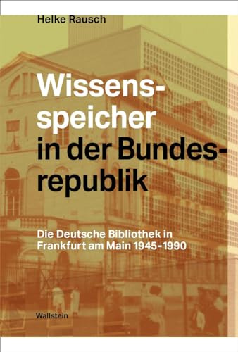 Wissensspeicher in der Bundesrepublik: Die Deutsche Bibliothek in Frankfurt am Main 1945 – 1990