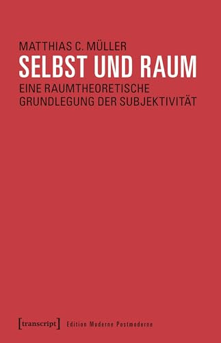Selbst und Raum: Eine raumtheoretische Grundlegung der Subjektivität (Edition Moderne Postmoderne)