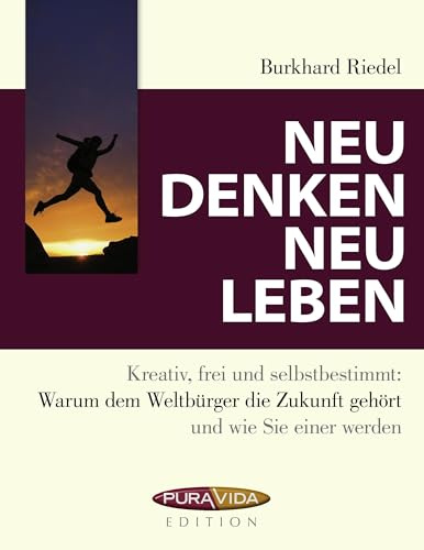Neu denken - neu leben: Kreativ, frei und selbstbestimmt: Warum dem Weltbürger die Zukunft gehört und wie Sie einer werden