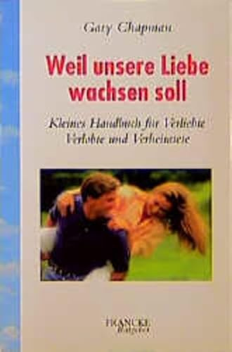 Weil unsere Liebe wachsen soll: Kleines Handbuch für Verliebte, Verlobte und Verheiratete